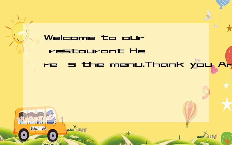 Welcome to our restaurant Here's the menu.Thank you Are you