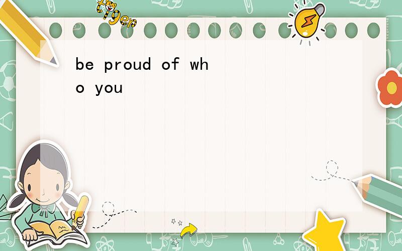 be proud of who you