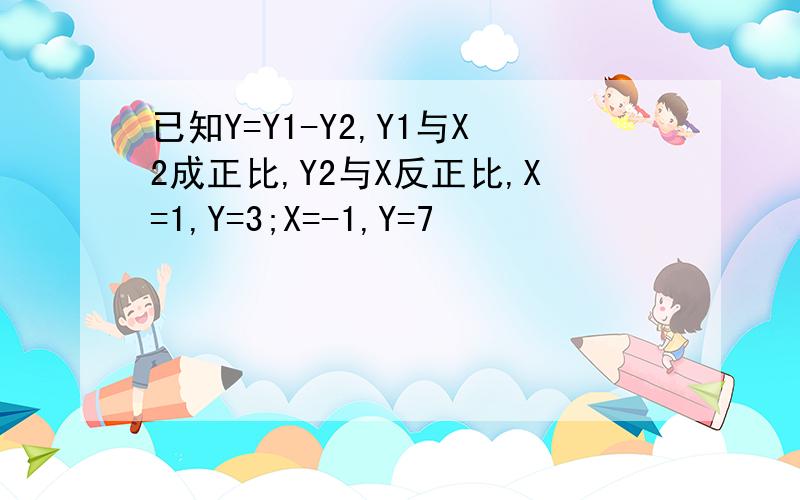 已知Y=Y1-Y2,Y1与X2成正比,Y2与X反正比,X=1,Y=3;X=-1,Y=7
