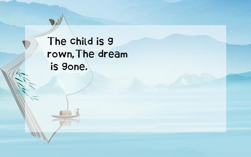The child is grown,The dream is gone.