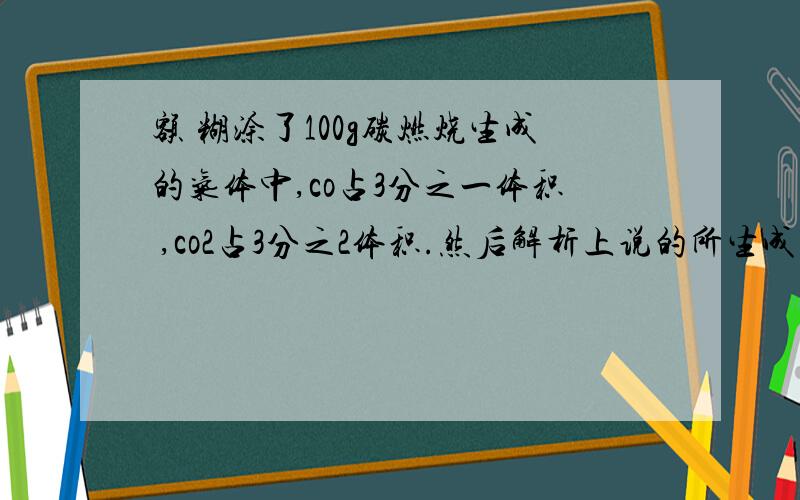 额 糊涂了100g碳燃烧生成的气体中,co占3分之一体积 ,co2占3分之2体积.然后解析上说的所生成的co的物质的量是