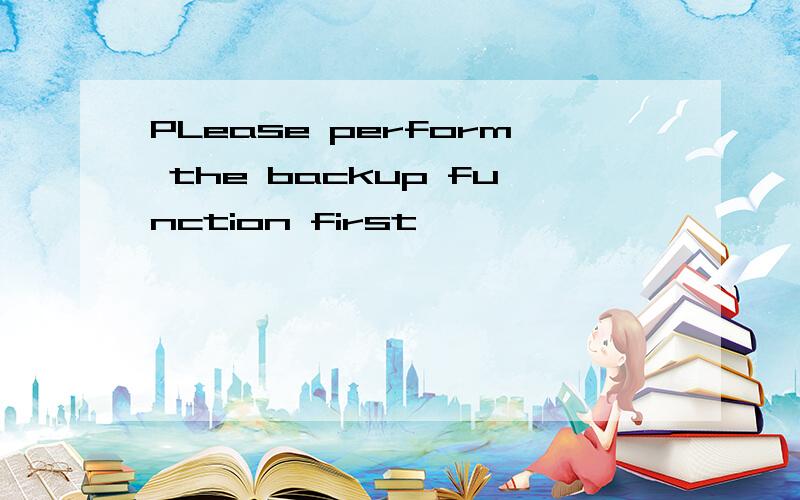 PLease perform the backup function first