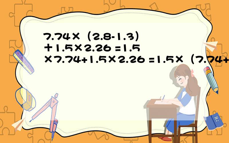 7.74×（2.8-1.3）＋1.5×2.26 =1.5×7.74+1.5×2.26 =1.5×（7.74+2.26）