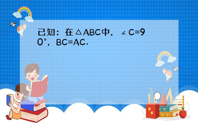 已知：在△ABC中，∠C=90°，BC=AC．