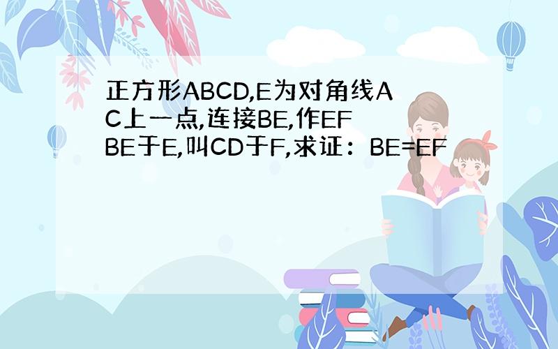 正方形ABCD,E为对角线AC上一点,连接BE,作EF⊥BE于E,叫CD于F,求证：BE=EF