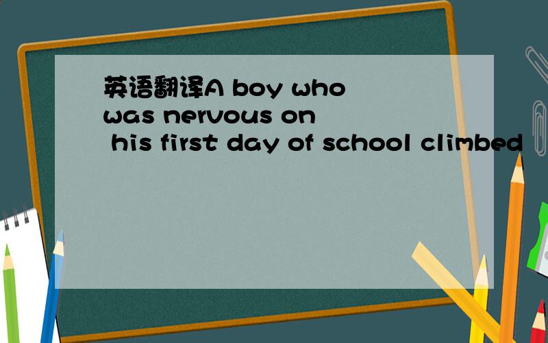英语翻译A boy who was nervous on his first day of school climbed
