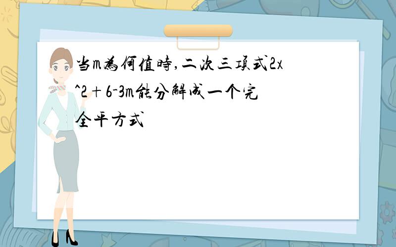 当m为何值时,二次三项式2x^2+6-3m能分解成一个完全平方式