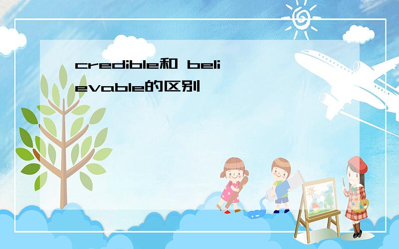 credible和 believable的区别
