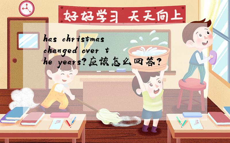 has christmas changed over the years?应该怎么回答?