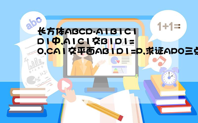 长方体ABCD-A1B1C1D1中,A1C1交B1D1=O,CA1交平面AB1D1=P,求证APO三点共线.