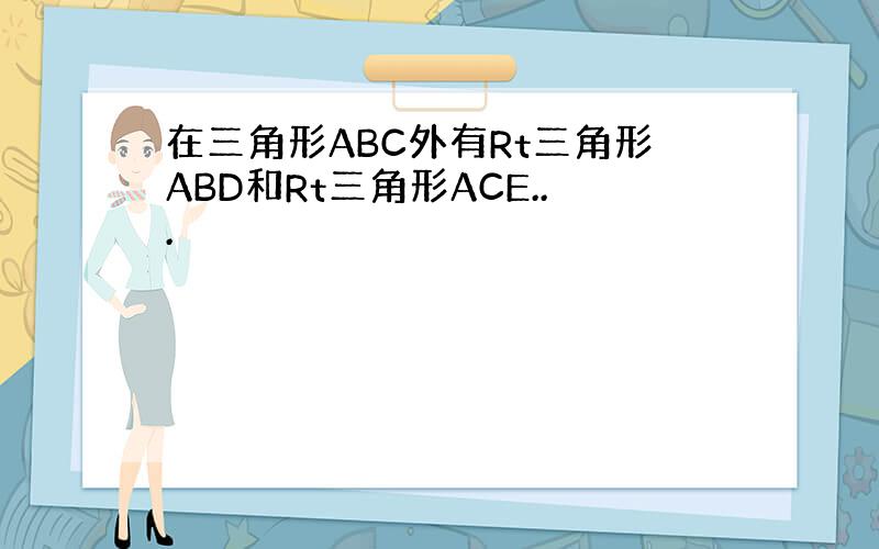 在三角形ABC外有Rt三角形ABD和Rt三角形ACE...