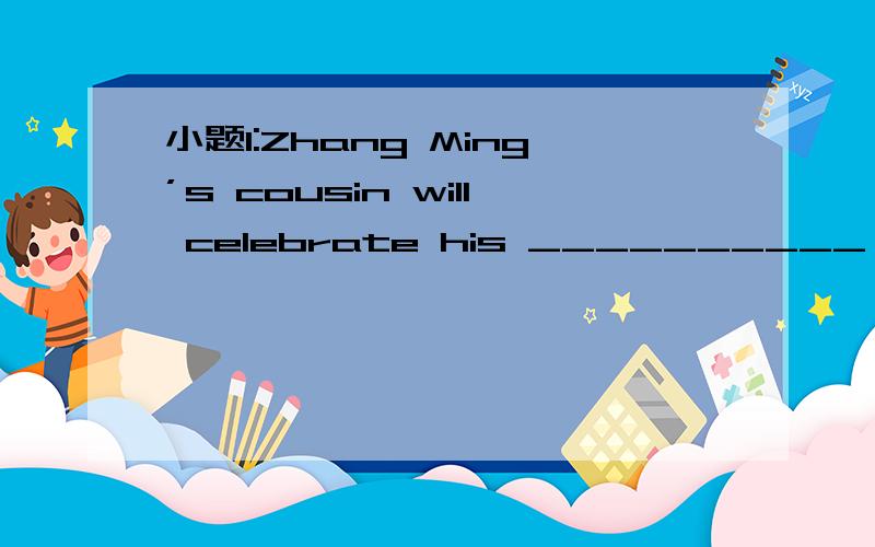 小题1:Zhang Ming’s cousin will celebrate his __________ (第十二)