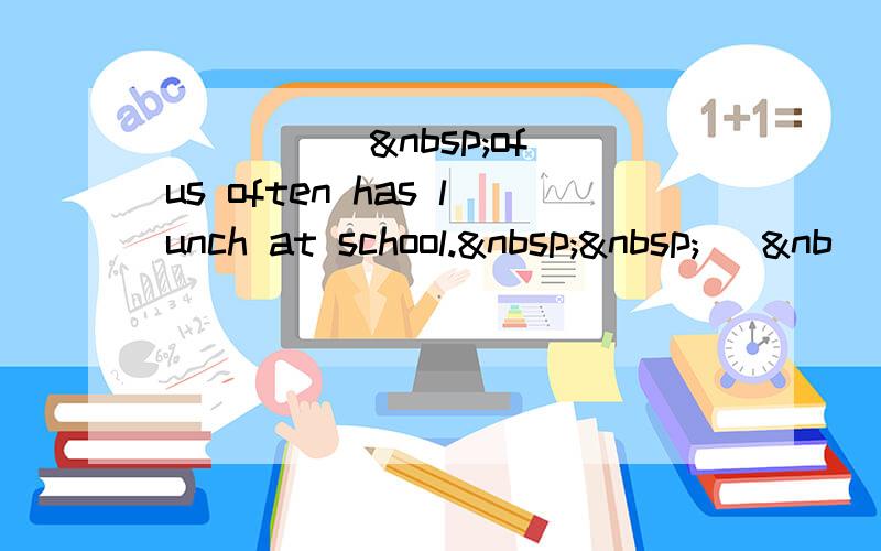 _____ of us often has lunch at school.   [&nb