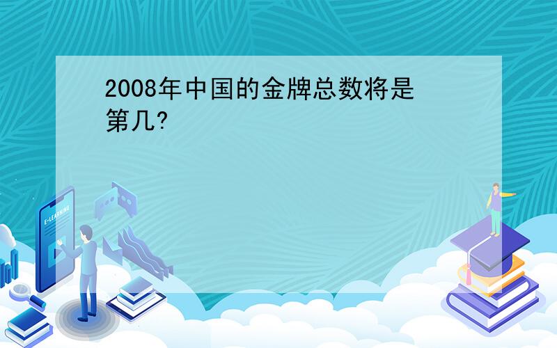 2008年中国的金牌总数将是第几?