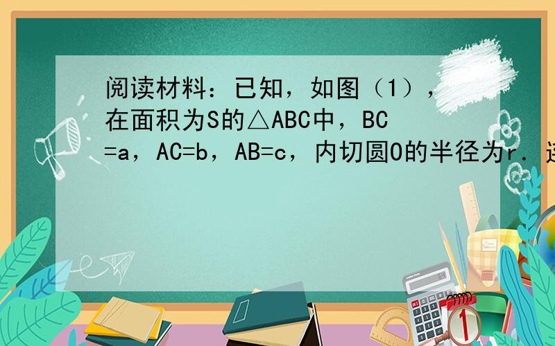 阅读材料：已知，如图（1），在面积为S的△ABC中，BC=a，AC=b，AB=c，内切圆O的半径为r．连接OA、OB、O