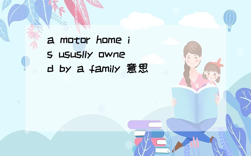 a motor home is ususlly owned by a family 意思