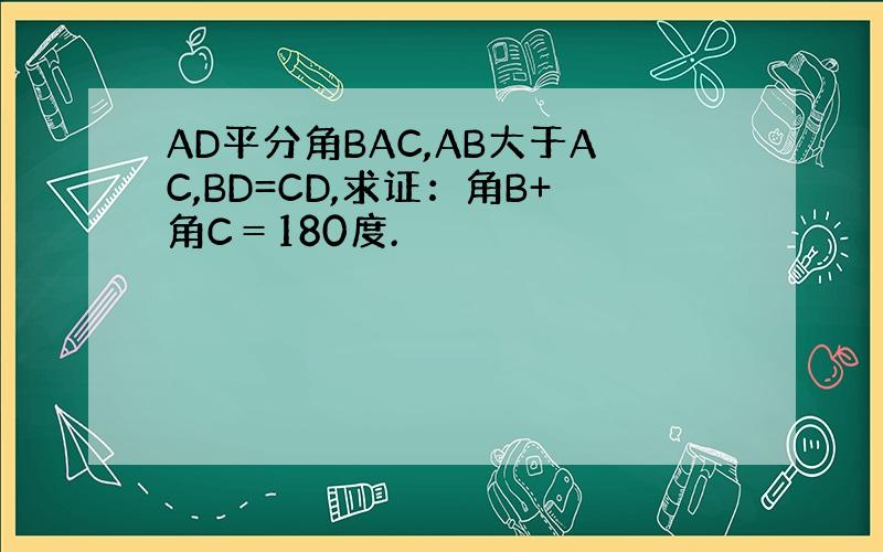 AD平分角BAC,AB大于AC,BD=CD,求证：角B+角C＝180度.