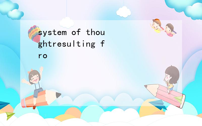 system of thoughtresulting fro