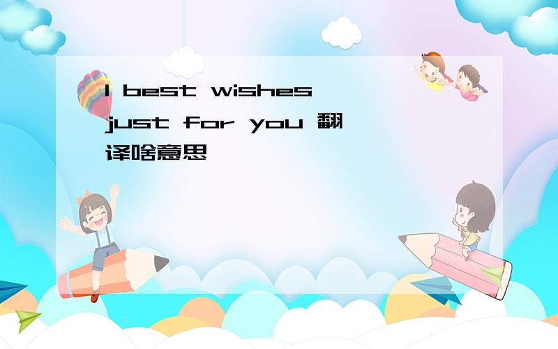 I best wishes just for you 翻译啥意思