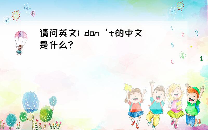 请问英文i don‘t的中文是什么?