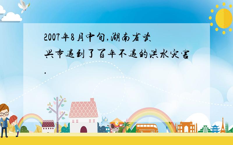 2007年8月中旬,湖南省资兴市遇到了百年不遇的洪水灾害.