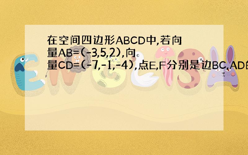 在空间四边形ABCD中,若向量AB=(-3,5,2),向量CD=(-7,-1,-4),点E,F分别是边BC,AD的中点,