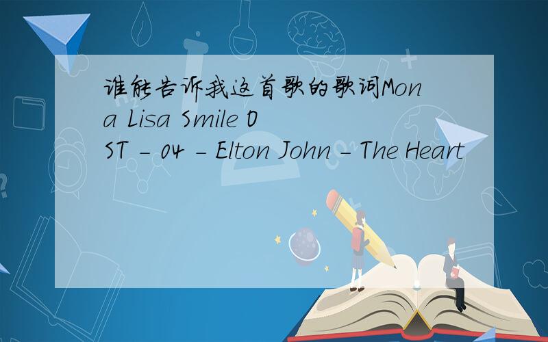 谁能告诉我这首歌的歌词Mona Lisa Smile OST - 04 - Elton John - The Heart