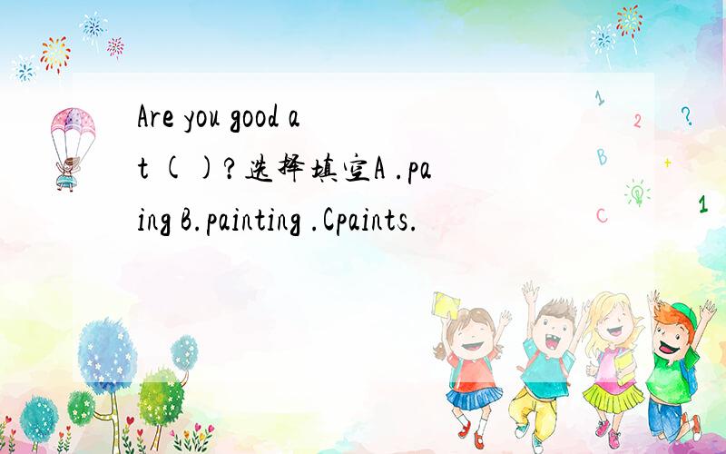 Are you good at ()?选择填空A .paing B.painting .Cpaints.