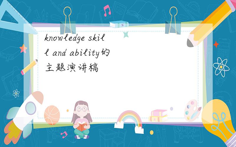 knowledge skill and ability的主题演讲稿