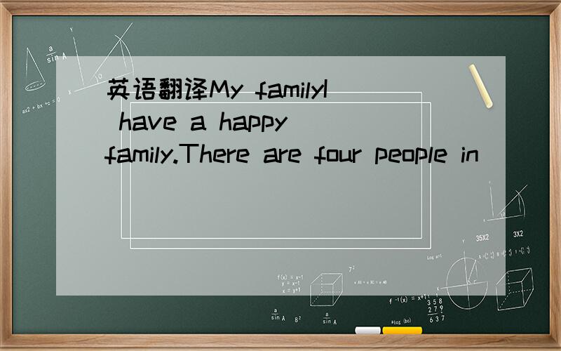 英语翻译My familyI have a happy family.There are four people in