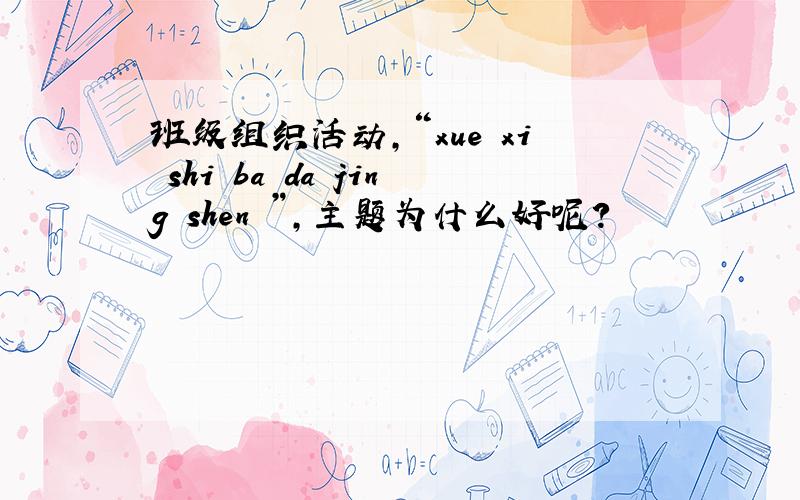 班级组织活动,“xue xi shi ba da jing shen ”,主题为什么好呢?