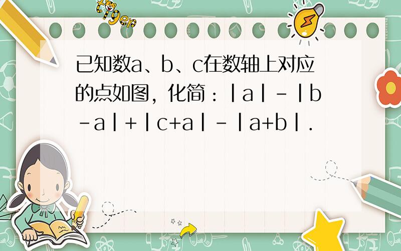 已知数a、b、c在数轴上对应的点如图，化简：|a|-|b-a|+|c+a|-|a+b|．