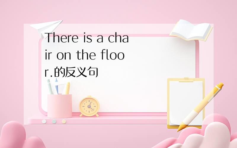 There is a chair on the floor.的反义句