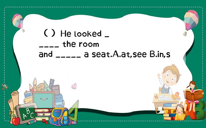 （ ）He looked _____ the room and _____ a seat.A.at,see B.in,s