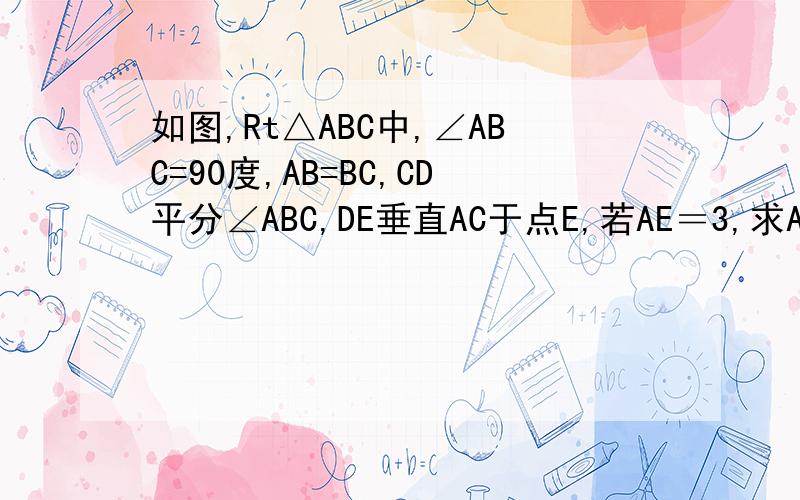 如图,Rt△ABC中,∠ABC=90度,AB=BC,CD平分∠ABC,DE垂直AC于点E,若AE＝3,求AC
