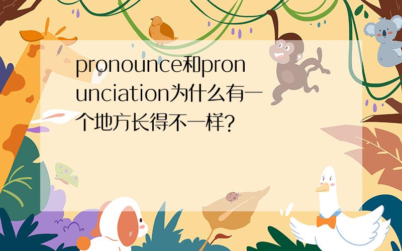 pronounce和pronunciation为什么有一个地方长得不一样?