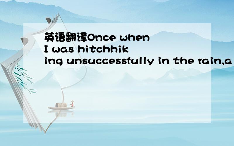 英语翻译Once when I was hitchhiking unsuccessfully in the rain,a