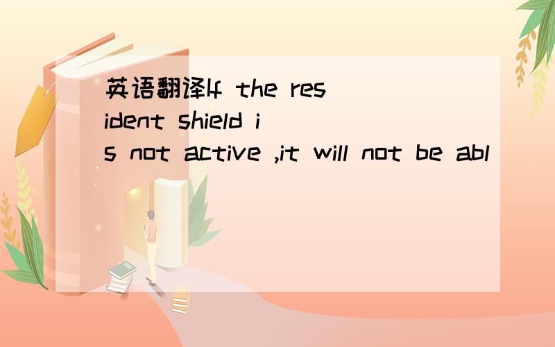 英语翻译If the resident shield is not active ,it will not be abl