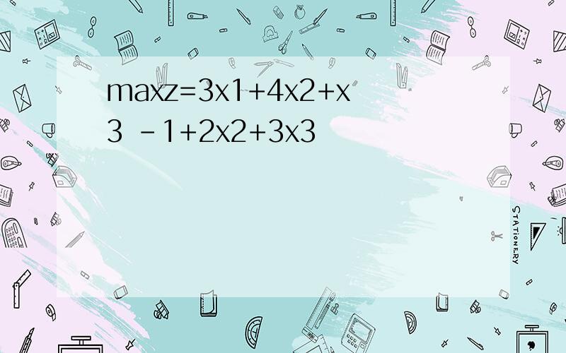 maxz=3x1+4x2+x3 -1+2x2+3x3