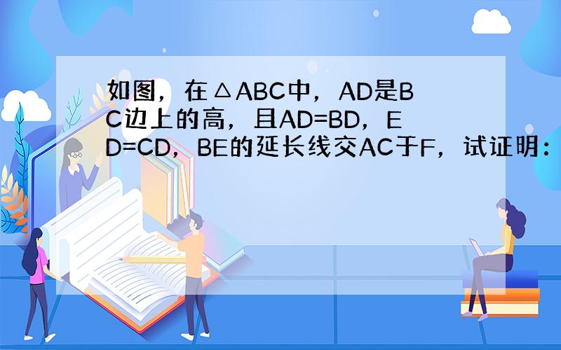 如图，在△ABC中，AD是BC边上的高，且AD=BD，ED=CD，BE的延长线交AC于F，试证明：BF⊥AC．