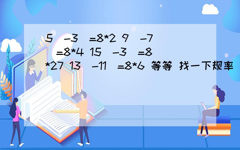 5^-3^=8*2 9^-7^=8*4 15^-3^=8*27 13^-11^=8*6 等等 找一下规率 快点 用文字表