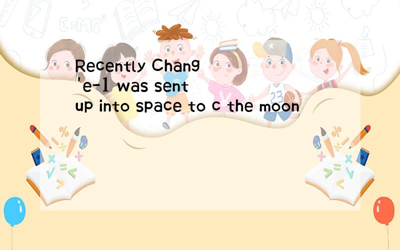Recently Chang'e-1 was sent up into space to c the moon