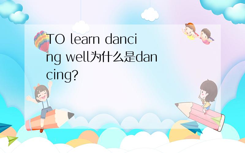 TO learn dancing well为什么是dancing?