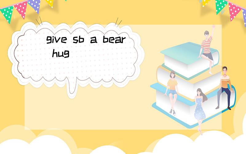give sb a bear hug