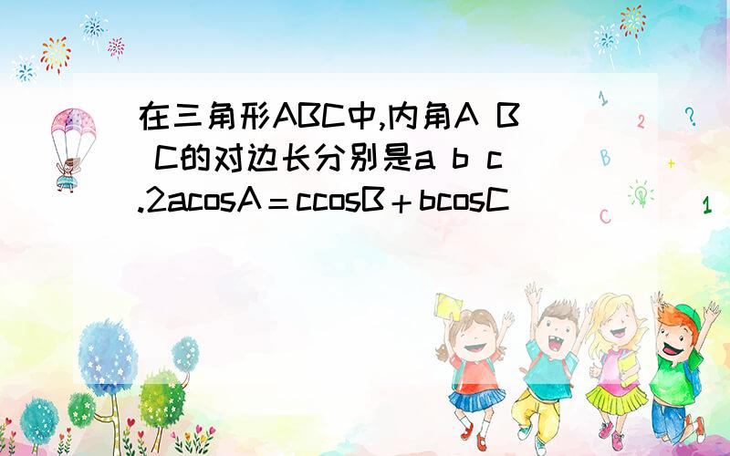 在三角形ABC中,内角A B C的对边长分别是a b c.2acosA＝ccosB＋bcosC