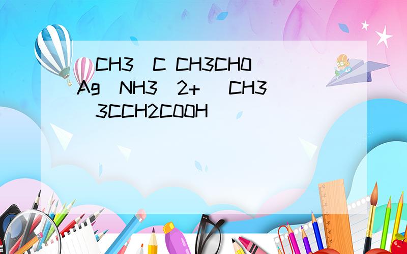 (CH3)C CH3CH0 Ag(NH3)2+ (CH3)3CCH2C00H