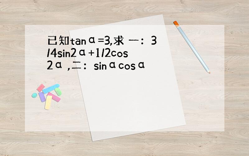 已知tanα=3,求 一：3/4sin2α+1/2cos2α ,二：sinαcosα