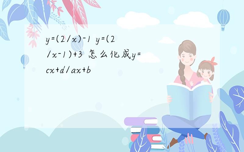 y=(2/x)-1 y=(2/x-1)+3 怎么化成y=cx+d/ax+b