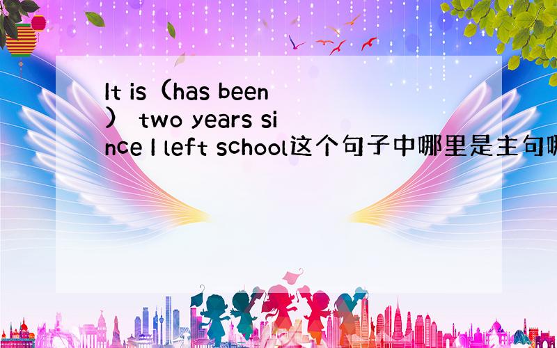 It is（has been） two years since I left school这个句子中哪里是主句哪...
