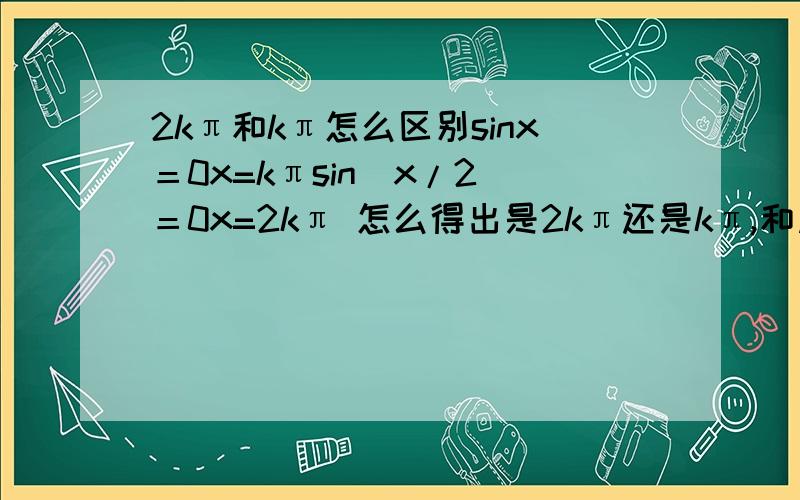 2kπ和kπ怎么区别sinx＝0x=kπsin(x/2)＝0x=2kπ 怎么得出是2kπ还是kπ,和周期有关吗?